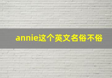 annie这个英文名俗不俗