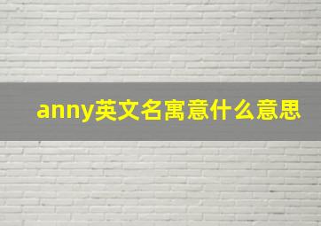 anny英文名寓意什么意思