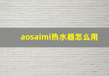 aosaimi热水器怎么用