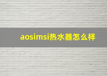 aosimsi热水器怎么样