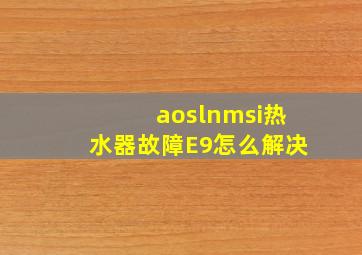 aoslnmsi热水器故障E9怎么解决