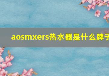 aosmxers热水器是什么牌子