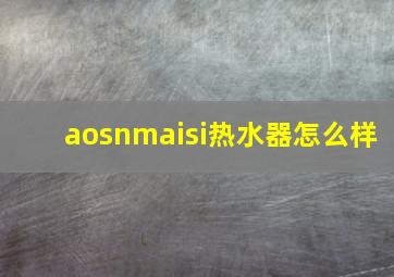 aosnmaisi热水器怎么样