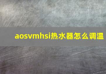 aosvmhsi热水器怎么调温