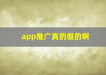 app推广真的假的啊