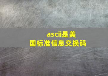 ascii是美国标准信息交换码