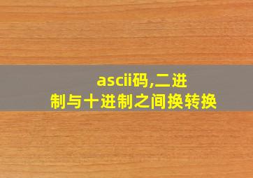 ascii码,二进制与十进制之间换转换