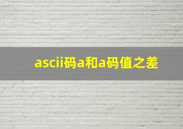 ascii码a和a码值之差