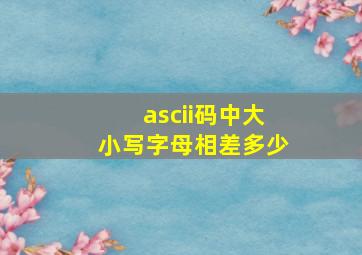 ascii码中大小写字母相差多少