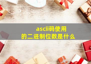 ascii码使用的二进制位数是什么