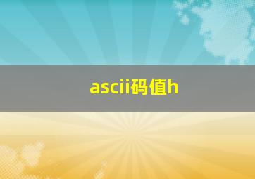 ascii码值h