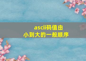 ascii码值由小到大的一般顺序