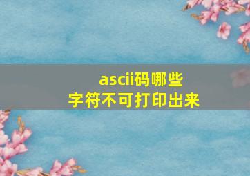 ascii码哪些字符不可打印出来