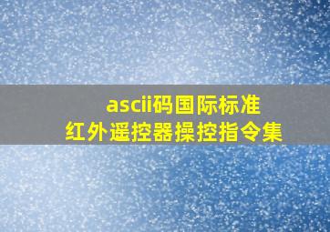 ascii码国际标准红外遥控器操控指令集