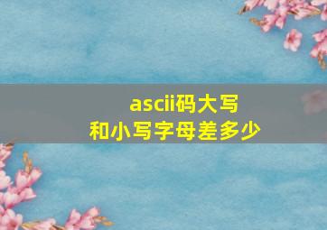 ascii码大写和小写字母差多少