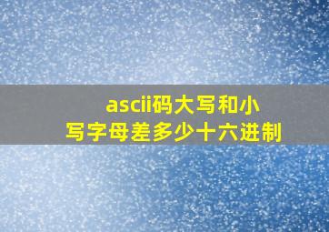 ascii码大写和小写字母差多少十六进制