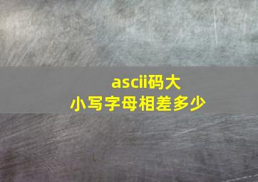 ascii码大小写字母相差多少