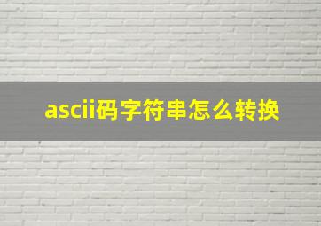 ascii码字符串怎么转换