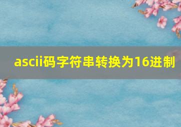 ascii码字符串转换为16进制