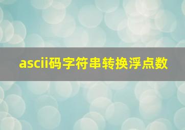 ascii码字符串转换浮点数