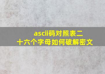 ascii码对照表二十六个字母如何破解密文