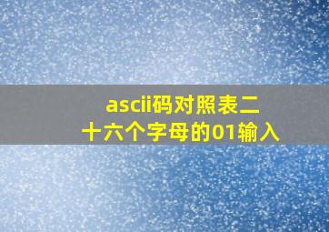 ascii码对照表二十六个字母的01输入