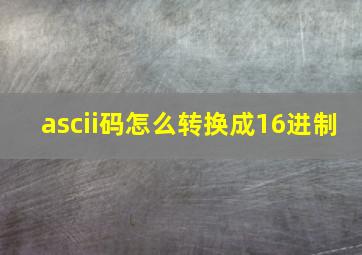 ascii码怎么转换成16进制