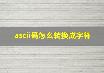 ascii码怎么转换成字符