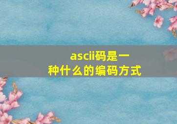 ascii码是一种什么的编码方式