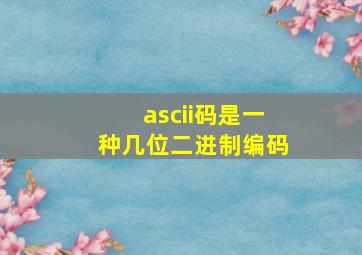 ascii码是一种几位二进制编码