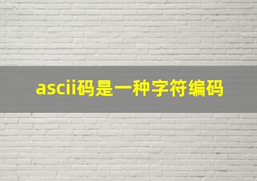 ascii码是一种字符编码