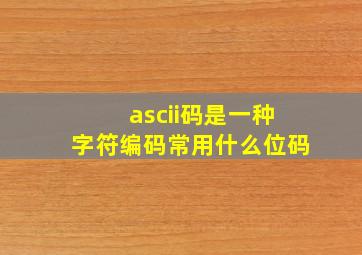 ascii码是一种字符编码常用什么位码