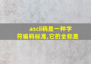 ascii码是一种字符编码标准,它的全称是