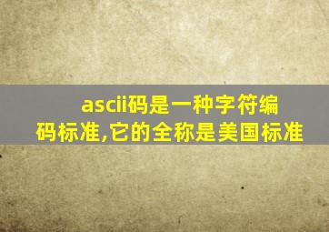 ascii码是一种字符编码标准,它的全称是美国标准