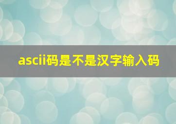 ascii码是不是汉字输入码