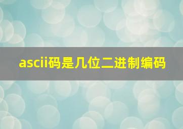 ascii码是几位二进制编码