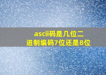 ascii码是几位二进制编码7位还是8位