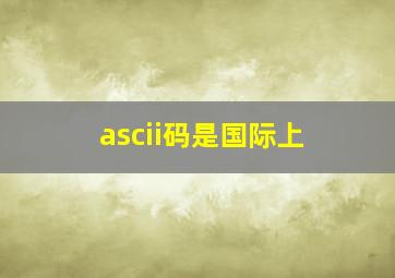 ascii码是国际上