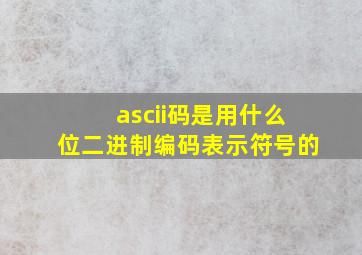 ascii码是用什么位二进制编码表示符号的