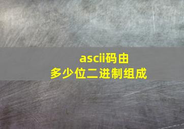 ascii码由多少位二进制组成