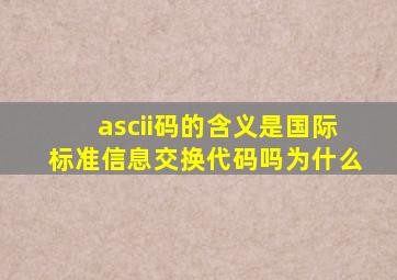 ascii码的含义是国际标准信息交换代码吗为什么