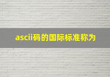 ascii码的国际标准称为