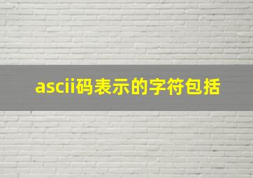 ascii码表示的字符包括