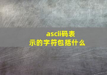 ascii码表示的字符包括什么