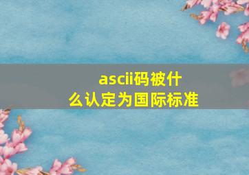 ascii码被什么认定为国际标准