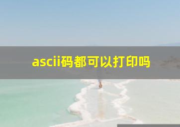 ascii码都可以打印吗