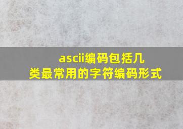 ascii编码包括几类最常用的字符编码形式