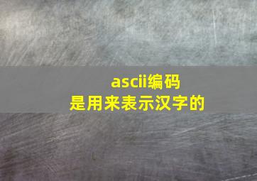 ascii编码是用来表示汉字的