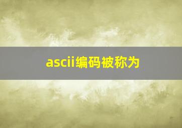 ascii编码被称为