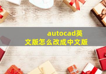 autocad英文版怎么改成中文版